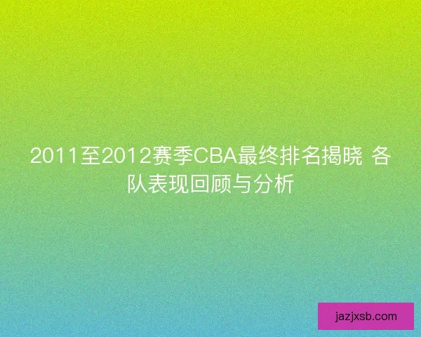 2011至2012赛季CBA最终排名揭晓 各队表现回顾与分析