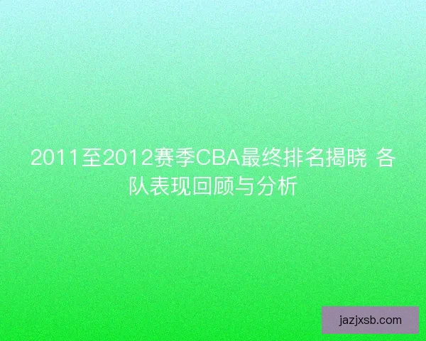 2011至2012赛季CBA最终排名揭晓 各队表现回顾与分析