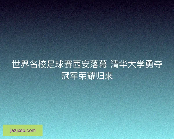 世界名校足球赛西安落幕 清华大学勇夺冠军荣耀归来