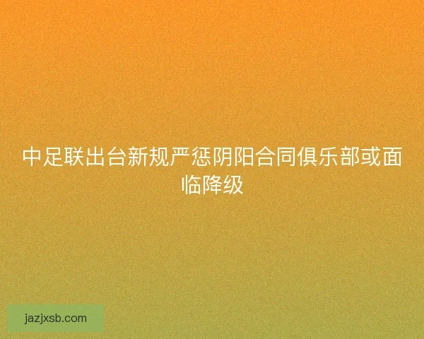 中足联出台新规严惩阴阳合同俱乐部或面临降级